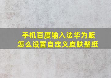 手机百度输入法华为版怎么设置自定义皮肤壁纸