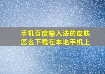 手机百度输入法的皮肤怎么下载在本地手机上