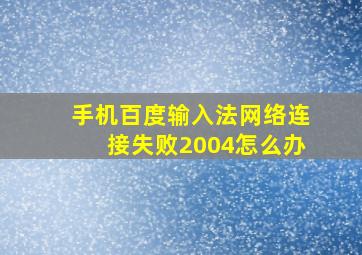 手机百度输入法网络连接失败2004怎么办