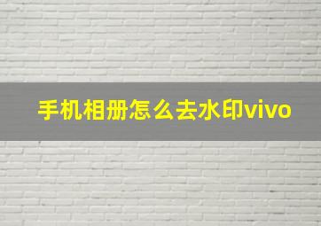 手机相册怎么去水印vivo