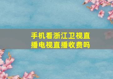 手机看浙江卫视直播电视直播收费吗