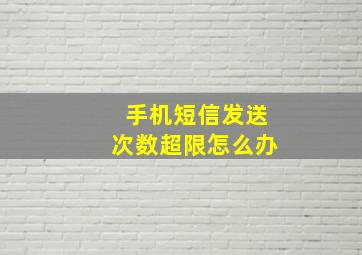 手机短信发送次数超限怎么办