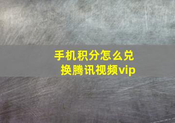 手机积分怎么兑换腾讯视频vip