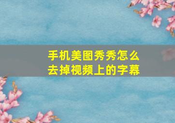 手机美图秀秀怎么去掉视频上的字幕