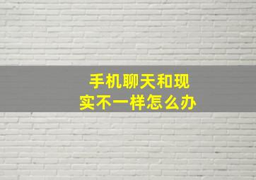 手机聊天和现实不一样怎么办