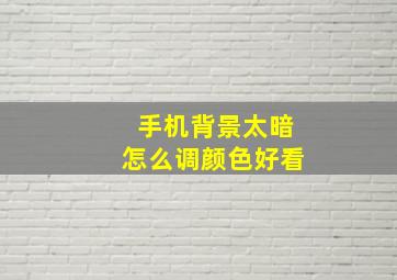 手机背景太暗怎么调颜色好看