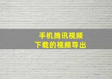 手机腾讯视频下载的视频导出