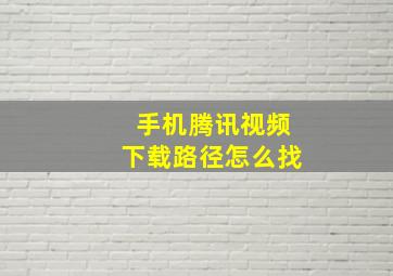 手机腾讯视频下载路径怎么找