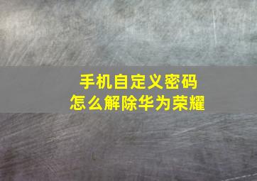 手机自定义密码怎么解除华为荣耀