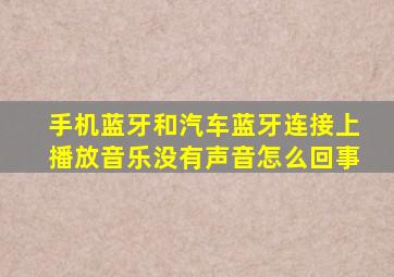 手机蓝牙和汽车蓝牙连接上播放音乐没有声音怎么回事