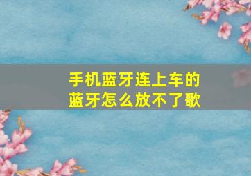 手机蓝牙连上车的蓝牙怎么放不了歌