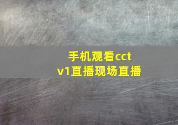 手机观看cctv1直播现场直播