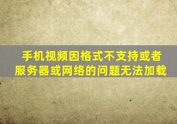 手机视频因格式不支持或者服务器或网络的问题无法加载