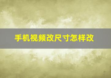 手机视频改尺寸怎样改