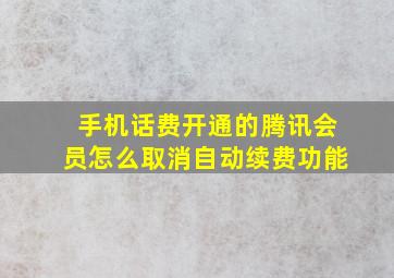 手机话费开通的腾讯会员怎么取消自动续费功能