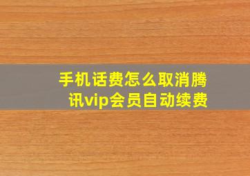 手机话费怎么取消腾讯vip会员自动续费