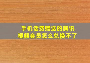 手机话费赠送的腾讯视频会员怎么兑换不了