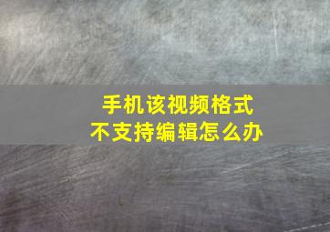 手机该视频格式不支持编辑怎么办