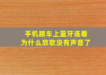 手机跟车上蓝牙连着为什么放歌没有声音了