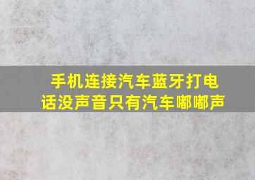 手机连接汽车蓝牙打电话没声音只有汽车嘟嘟声