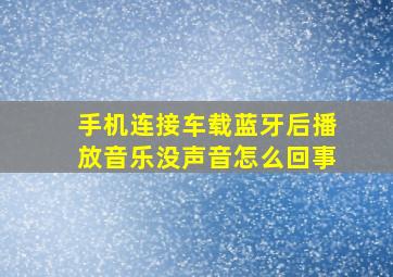 手机连接车载蓝牙后播放音乐没声音怎么回事