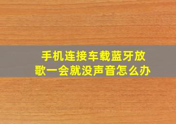 手机连接车载蓝牙放歌一会就没声音怎么办