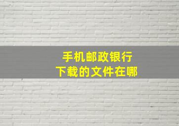 手机邮政银行下载的文件在哪