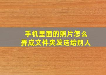 手机里面的照片怎么弄成文件夹发送给别人