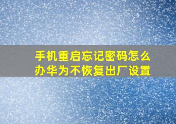 手机重启忘记密码怎么办华为不恢复出厂设置