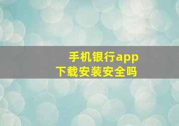 手机银行app下载安装安全吗