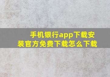 手机银行app下载安装官方免费下载怎么下载