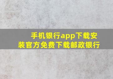 手机银行app下载安装官方免费下载邮政银行