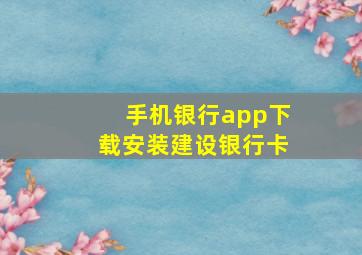 手机银行app下载安装建设银行卡