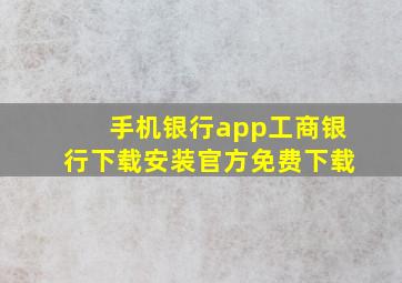 手机银行app工商银行下载安装官方免费下载