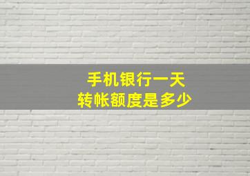 手机银行一天转帐额度是多少