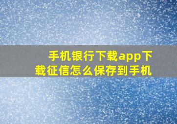 手机银行下载app下载征信怎么保存到手机