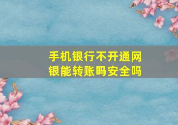 手机银行不开通网银能转账吗安全吗