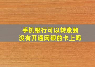 手机银行可以转账到没有开通网银的卡上吗