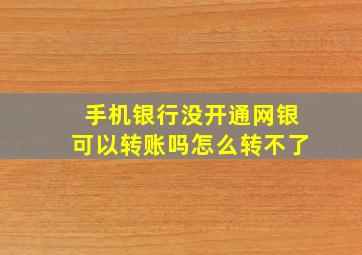 手机银行没开通网银可以转账吗怎么转不了