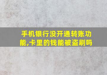 手机银行没开通转账功能,卡里的钱能被盗刷吗