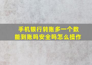 手机银行转账多一个数能到账吗安全吗怎么操作