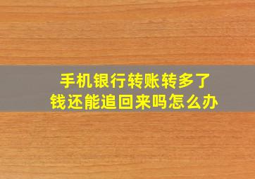 手机银行转账转多了钱还能追回来吗怎么办