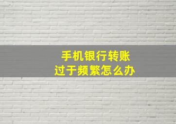 手机银行转账过于频繁怎么办