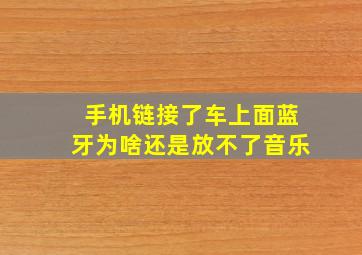 手机链接了车上面蓝牙为啥还是放不了音乐