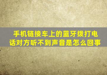 手机链接车上的蓝牙拨打电话对方听不到声音是怎么回事