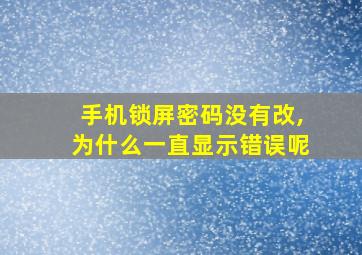 手机锁屏密码没有改,为什么一直显示错误呢