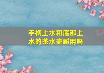 手柄上水和底部上水的茶水壶耐用吗