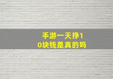 手游一天挣10块钱是真的吗