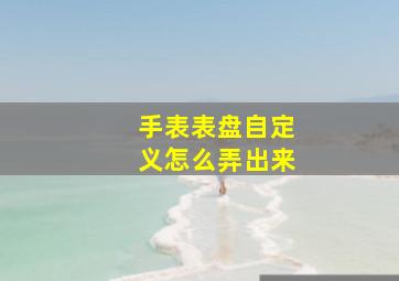 手表表盘自定义怎么弄出来