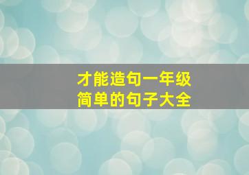 才能造句一年级简单的句子大全